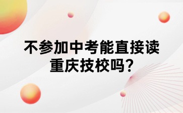不參加中考能直接讀重慶技校嗎?