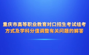 重慶市高等職業教育對口招生考試組考方式及學科分值調整有關問題的解答