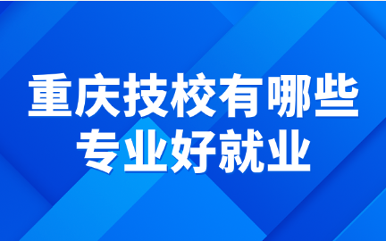重慶技校有哪些專業好就業