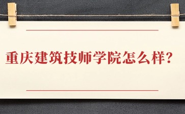 重慶建筑技師學院怎么樣？