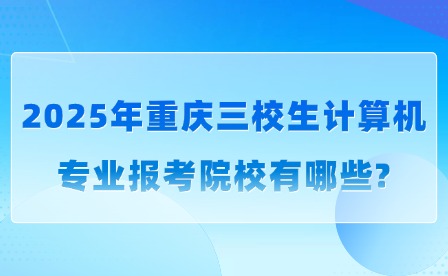 2025年重慶三校生計算機(jī)專業(yè)報考院校有哪些?