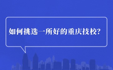 如何挑選一所好的重慶技校？看這幾點！