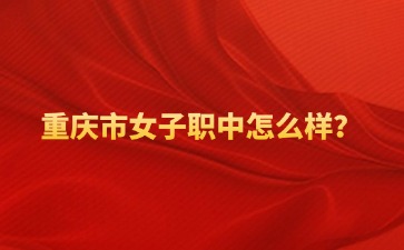 重慶市女子職中怎么樣？