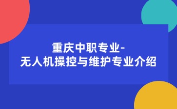 重慶中職專業-無人機操控與維護專業介紹