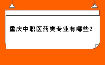 重慶中職醫藥類專業有哪些？