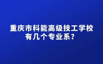 重慶市科能高級技工學校有幾個專業系？