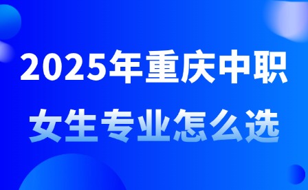 2025年重慶中職女生專業(yè)怎么選?