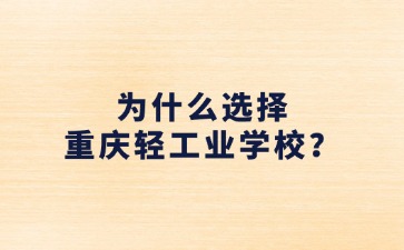 為什么選擇重慶輕工業(yè)學(xué)校？
