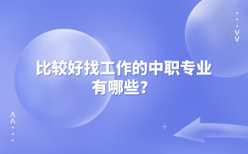 比較好找工作的中職專業(yè)有哪些？