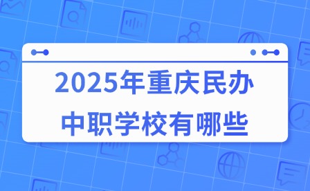 2025年重慶民辦中職學(xué)校有哪些?