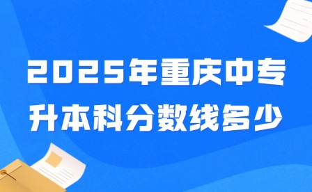 2025年重慶中專升本科分數(shù)線多少?